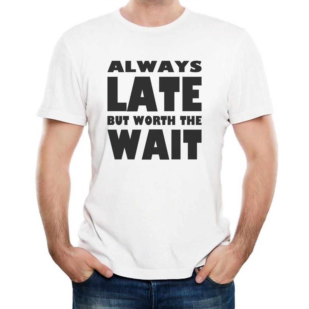 Always Late But Worth The Wait - T-Shirt Mens/Womens Tee - Funny Gift