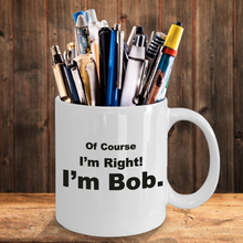 Load image into Gallery viewer, Funny Coffee Mug Of Course I'm Right I'm Bob - Cute Gift for Family, Friend