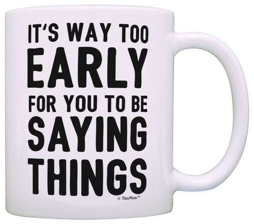 Funny Coffee Mugs Sarcasm Mug It's Too Early for You to Be Coffee Mug Tea Cup