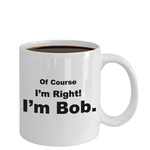 Load image into Gallery viewer, Funny Coffee Mug Of Course I'm Right I'm Bob - Cute Gift for Family, Friend