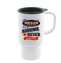 Load image into Gallery viewer, Coffee Cup Mug Travel 11 15 I Am Megan Let's Just Assume Never Wrong