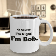 Load image into Gallery viewer, Funny Coffee Mug Of Course I'm Right I'm Bob - Cute Gift for Family, Friend