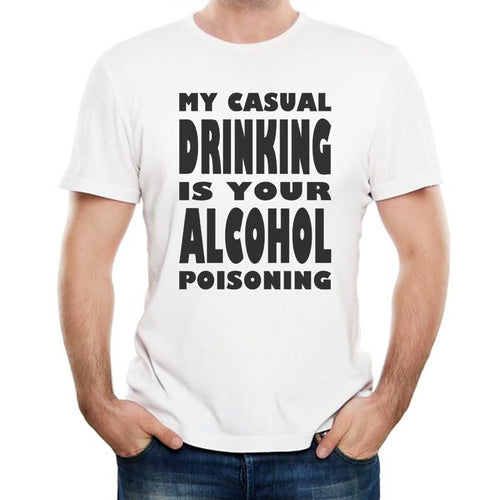 My Casual Drinking Is Your Alcohol Poisoning - T-Shirt Mens/Womens Tee - Funny