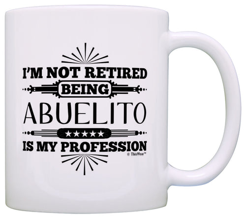 Retirement Gift I'm Not Retired Being Abuelito My Profession Coffee Mug Tea Cup