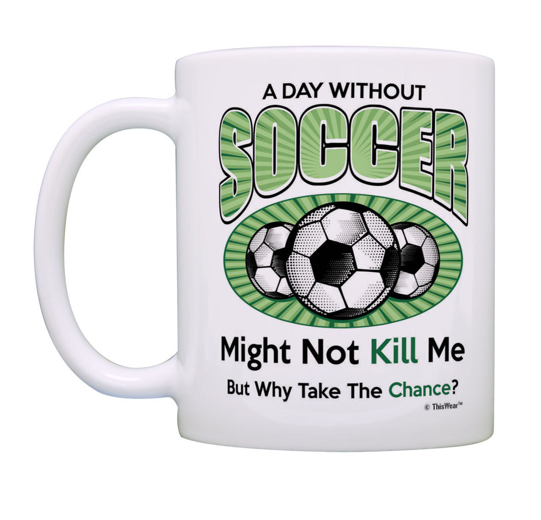 Soccer Mug A Day Without Soccer Why Take The Chance Soccer Coffee Mug Tea Cup