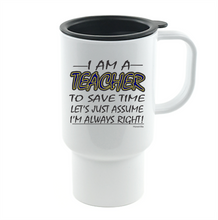 Load image into Gallery viewer, Coffee Cup Mug Travel 11 15 Oz I Am Teacher Save Time Assume I'm Right Always