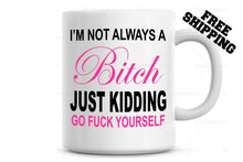 Load image into Gallery viewer, I'm not always a Bitch Just Kidding go **** Yourself Coffee Mug, Personalized
