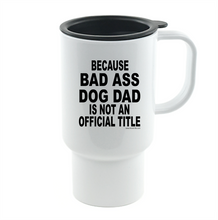 Load image into Gallery viewer, Coffee Cup Travel Mug 11 15 Oz Because Bad Ass Dog Dad Not Official Title