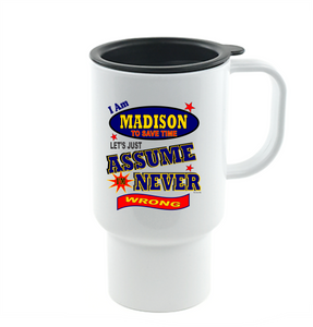 Coffee Cup Mug Travel 11 15 I Am Madison Let's Just Assume Never Wrong