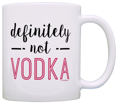 Funny Coffee Mug Definitely Not Vodka Mug Funny Vodka Gifts Coffee Mug Tea Cup