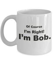 Load image into Gallery viewer, Funny Coffee Mug Of Course I'm Right I'm Bob - Cute Gift for Family, Friend