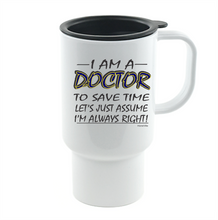 Load image into Gallery viewer, Coffee Cup Mug Travel 11 15 Oz I Am Doctor Save Time Assume I'm Right Always