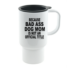 Load image into Gallery viewer, Coffee Cup Travel Mug 11 15 Oz Because Bad Ass Dog Mom Not Official Title
